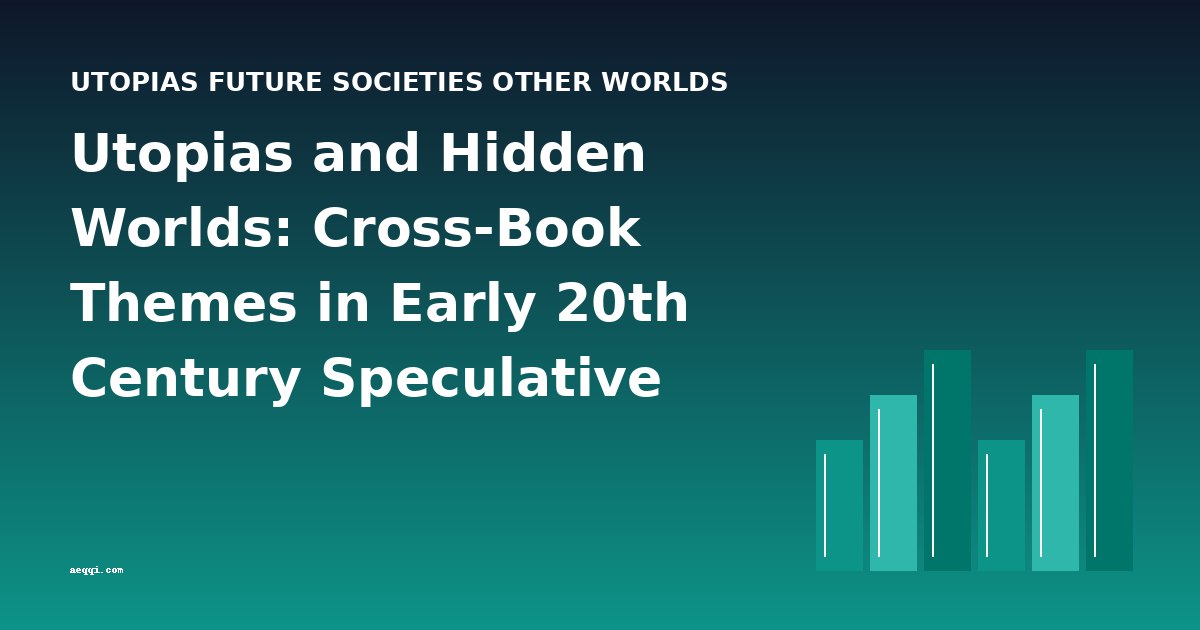 Utopias and Hidden Worlds: Cross-Book Themes in Early 20th Century Speculative Fiction